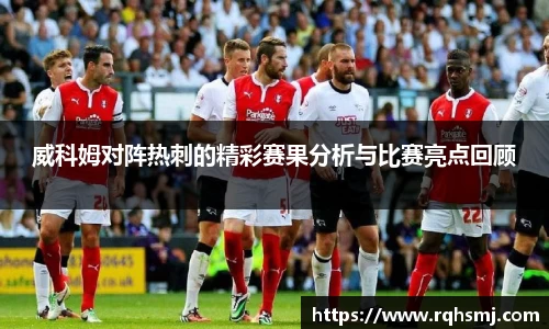 威科姆对阵热刺的精彩赛果分析与比赛亮点回顾